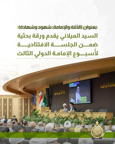 السيد الميلاني يقدم ورقة بحثية ضمن الجلسة الافتتاحية لأُسبوع الإمامة الدولي الثالث