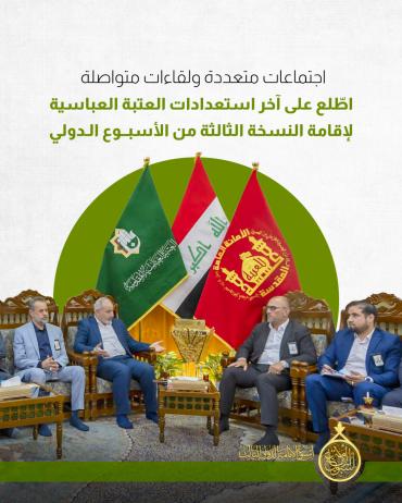 اطّلع على آخر استعدادات العتبة العباسية لإقامة النسخة الثالثة من الأسبوع الدولي