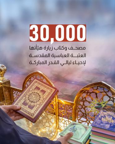30,000 مصحف وكتاب زيارة هيّأتها العتبة العباسية المقدسة لإحياء ليالي القدر المباركة