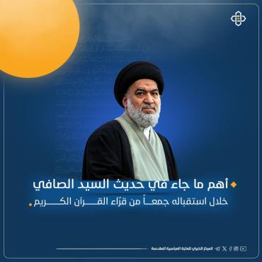  أهم ما جاء في حديث السيد الصافي خلال استقباله جمعاً من قرّاء القرآن الكريم