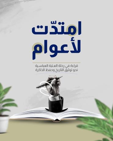 قراءة في رحلة العتبة العباسية نحو توثيق التاريخ وحفظ الذاكرة
