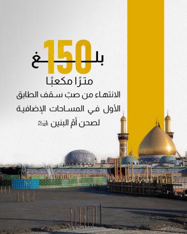 الانتهاء من صبّ سقف الطابق الأول في المساحات الإضافية لصحن أمّ البنين (عليها السلام).