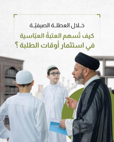 كيف تُسهم العتبةُ العبّاسية في استثمار أوقات الطلبة ؟