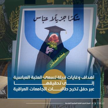 أهداف وغايات نبيلة تسعى العتبة العباسية إلى تحقيقها عبر حفل تخرج طالبات الجامعات العراقية