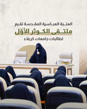العتبة العباسية المقدسة تقيم ملتقى الكوثر الأوّل لطالبات جامعات كربلاء
