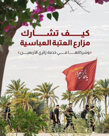 كيف تشارك مزارع العتبة العباسية وشركاتها في خدمة زائري الأربعين