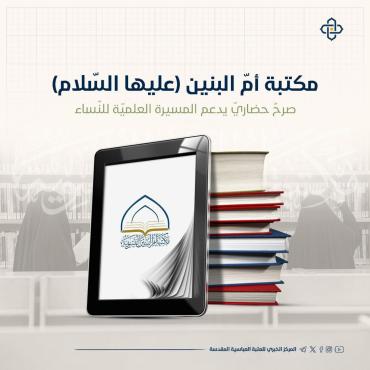 مكتبة أم البنين (عليها السلام).. صرحٌ حضاريّ يدعم المسيرة العلميّة للنّساء