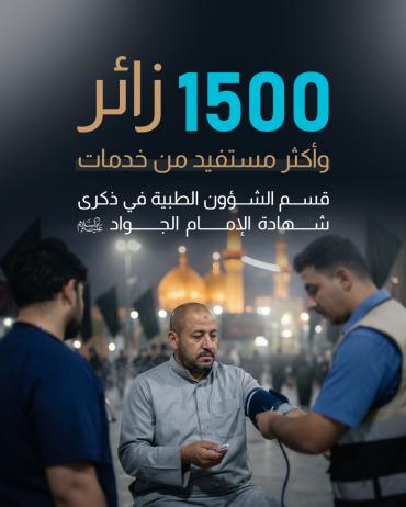 1500 زائر واكثر مستفيد من خدمات قسم الشؤون الطبية في ذكرى شهادة الامام الجواد ( عليه السلام ) 