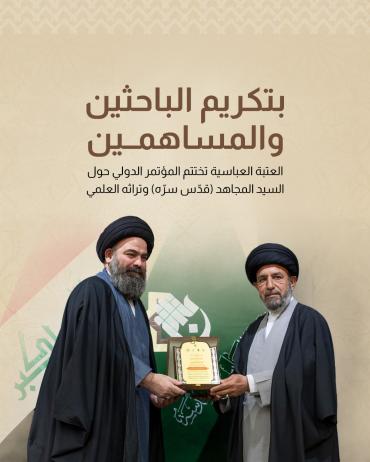 العتبة العباسية تختتم المؤتمر الدولي حول السيد المجاهد (قدّس سرّه) وتراثه العلمي.