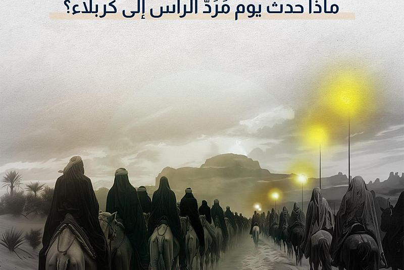 ماذا حدث في يوم مردّ الرأس إلى كربلاء؟