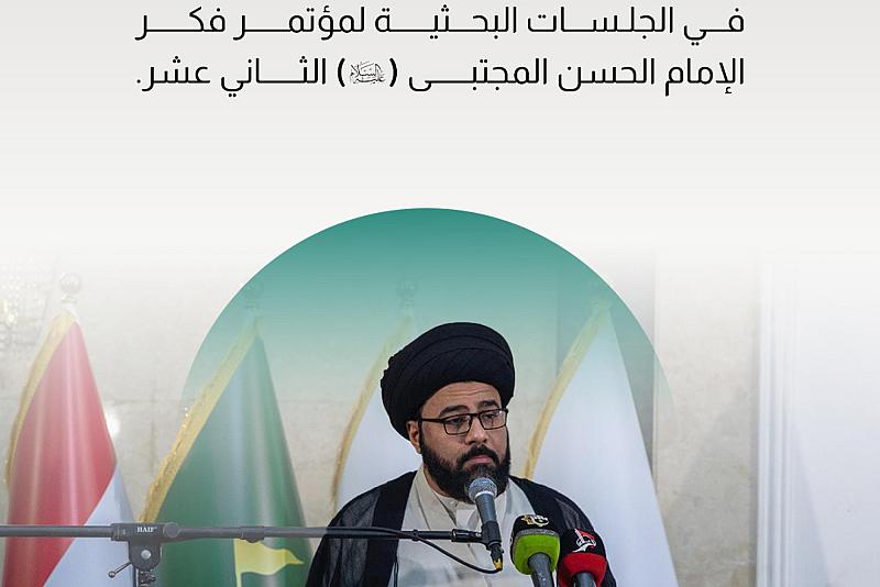 إليك ما نوقش في الجلسات البحثية لمؤتمر فكر الإمام الحسن المجتبى (عليه السلام) الثاني عشر