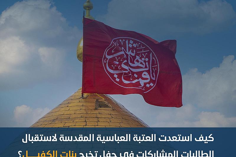 كيف استعدت العتبة العباسية لاستقبال الطالبات المشاركات في حفل تخرج بنات الكفيل؟