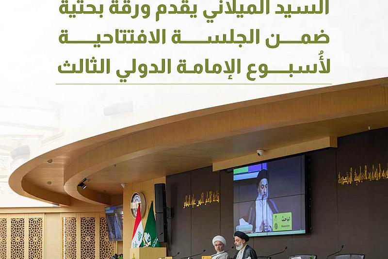 السيد الميلاني يقدم ورقة بحثية ضمن الجلسة الافتتاحية لأُسبوع الإمامة الدولي الثالث