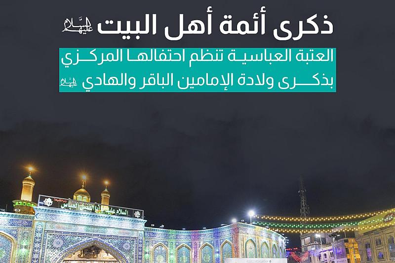 العتبة العباسية تنظم احتفالها المركزي بذكرى ولادة الإمامين الباقر والهادي (عليهما السلام)
