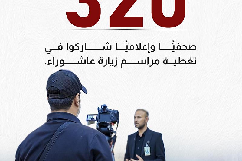 320 صحفيًّا وإعلاميًّا شاركوا في تغطية مراسم زيارة عاشوراء