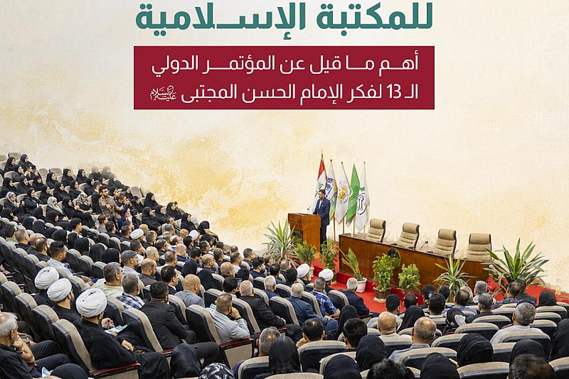أهم ما قيل عن المؤتمر الدولي الـ 13 لفكر الإمام الحسن المجتبى (ع)