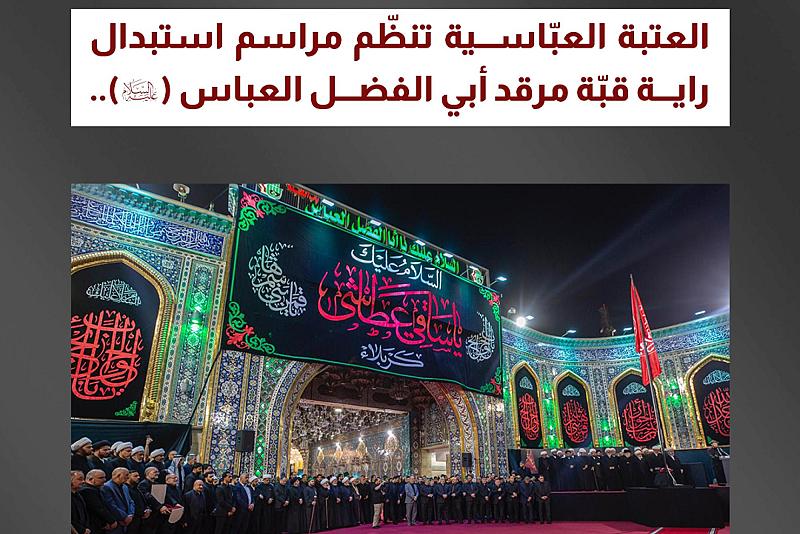 العتبة العبّاسية تنظّم مراسم استبدال راية قبّة مرقد أبي الفضل العباس (عليه السلام)
