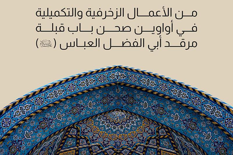 إنجاز 40% من الأعمال الزخرفية والتكميلية في أواوين صحن باب قبلة مرقد أبي الفضل العباس (عليه السلام)