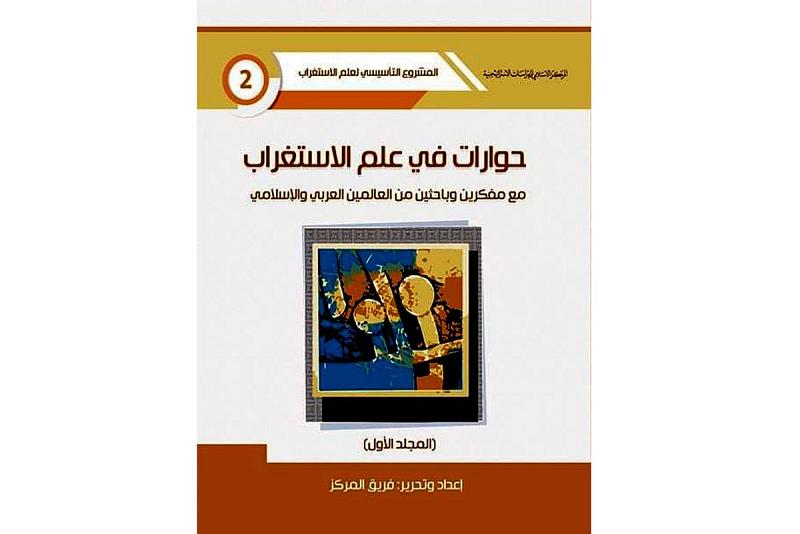 صدورُ المجلّد الأوّل من (حوارات في علم الاستغراب مع مفكّرين وباحثين من العالمَيْن العربيّ والإسلاميّ)