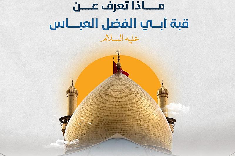 ماذا تعرف عن قبة مرقد أبي الفضل العباس (عليه السلام)؟