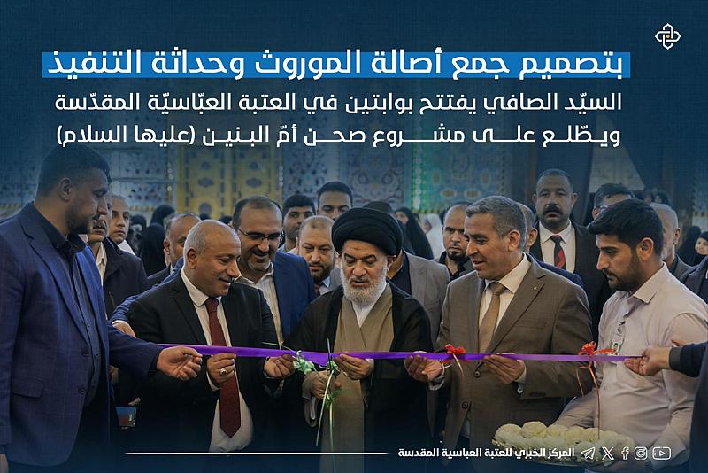 السيد الصافي يفتتح بوابتين في العتبة العباسية المقدّسة ويطلع على مشروع صحن أم البنين ( عليها السلام)