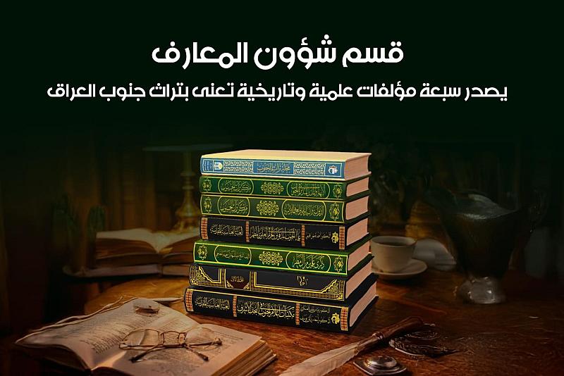 قسم شؤون المعارف يصدر سبعة مؤلفات علمية وتاريخية تعنى بتراث جنوب العراق