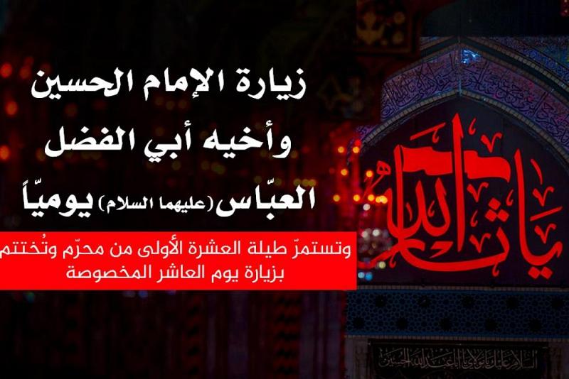 زيارة الإمام الحسين وأخيه أبي الفضل العبّاس (عليهما السلام) يوميّاً بالنيابة وتُختتم بالزيارة المخصوصة يوم العاشر من محرّم