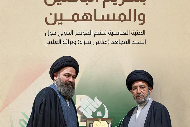 العتبة العباسية تختتم المؤتمر الدولي حول السيد المجاهد (قدّس سرّه) وتراثه العلمي.