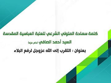 كلمة سماحة المتولي الشرعي للعتبة العباسية المقدسة السيد أحمد الصافي (دام عزه) بعنوان : التقرب إلى الله عزوجل لرفع البلاء