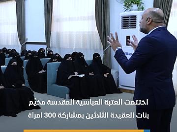 العتبة العباسية المقدسة تختتم فعاليات مخيَّم بنات العقيدة الثلاثين بمشاركة 300 امرأة