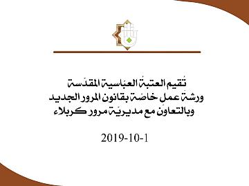 تقيم العتبة العباسية المقدسة ورشة عمل خاصة بقانون المرور الجديد وبالتعاون مع مديرية مرور كربلاء