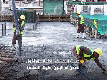 صحن أم البنين (عليها السلام) يشهد صبّ الجزء الأخير من سقف الطابق الأول للمساحات التكميلية
