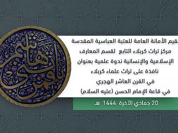 ندوة علمية بعنوان نافذة على تراث علماء كربلاء في القرن العاشر الهجري 20 جمادي الاخرة 1444هـ