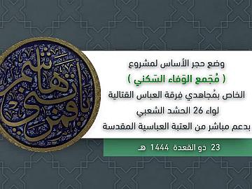 وضع حجر الأساس لمشروع (مجمع الوفاء السكني) الخاص بمجاهدي فرقة العباس القتالية لواء 26 الحشد الشعبي  بدعم مباشر من العتبة العباسية المقدسة