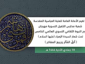 مهرجان روح النبوة الثقافي النسوي العالمي الخامس تحت شعار السيدة الزهراء (عليها السلام) (ألقُ المَآثر وربيع المفاخر) 18 جمادي الآخرة 1444هـ
