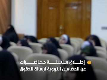 مكتب المتولي الشرعي للشؤون النسوية يطلق سلسلة محاضرات عن المضامين التربوية لرسالة الحقوق للإمام زين العابدين (عليه السلام)