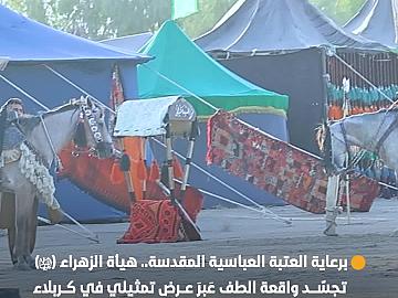 برعاية العتبة العباسية المقدسة هيأة الزهراء (عليها السلام) تجسّد واقعة الطف عَبرَ عرض تمثيلي في كربلاء