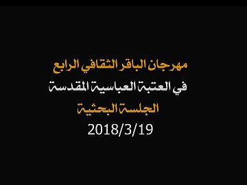 مهرجان الامام الباقر عليه السلام الثقافي السنوي الرابع في العتبة العباسية المقدسة الجلسة البحثية 19-3-2018