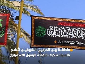 العتبة العباسية المقدسة تنشر السواد في منطقة بين الحرمين الشريفين بذكرى شهادة الرسول الأعظم (صلّى الله عليه وآله)..