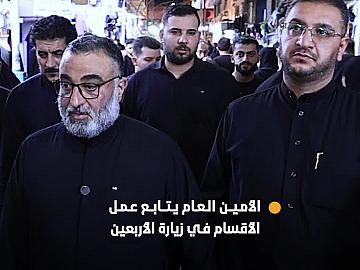الأمين العام للعتبة العباسية المقدسة يتابع ميدانيًّا أعمال الأقسام في زيارة الأربعين