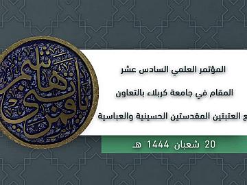 المؤتمر العلمي السادس عشر المقام في جامعة كربلاء بالتعاون مع العتبتين المقدستين الحسينية والعباسية