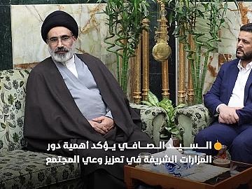 خلال استقباله الأمين العام للمزارات الشيعية في العراق.. سماحة العلامة السيد الصافي يؤكد أهمية دورها الديني والثقافي في تعزيز وعي المجتمع
