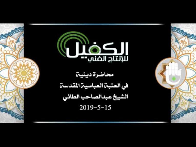 محاضرة دينية في العتبة العباسية المقدسة يلقيها الشيخ عبد الصاحب الطائي 15-5-2019