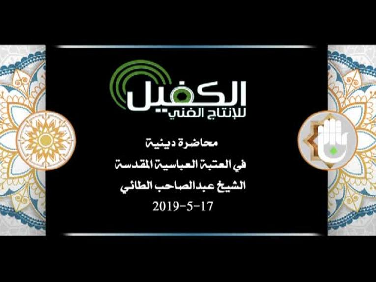 محاضرة دينية في العتبة العباسية المقدسة يلقيها الشيخ عبد الصاحب الطائي 17-5-2019