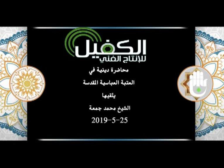 محاضرة دينية في العتبة العباسية المقدسة يلقيها الشيخ محمد جمعة 25-5-2019