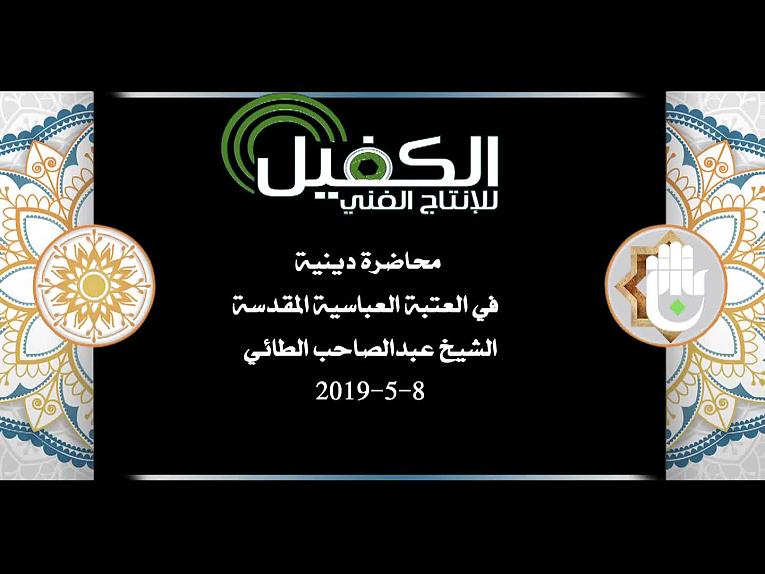 محاضرة دينية في العتبة العباسية المقدسة يلقيها الشيخ عبد الصاحب الطائي 8-5-2019م